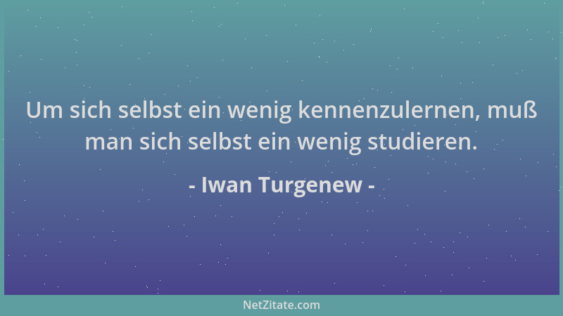 Iwan Turgenew - Um sich selbst ein wenig kennenzulernen, muß man sich selbst ein wenig studieren....