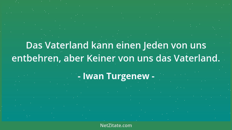 Iwan Turgenew - Das Vaterland kann einen Jeden von uns entbehren, aber Keiner von uns das Vaterland....
