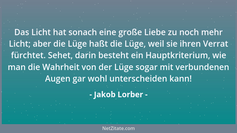 Jakob Lorber - Das Licht hat sonach eine große Liebe zu noch mehr Licht; aber die Lüge haßt die Lüge, weil sie ihren Verrat...