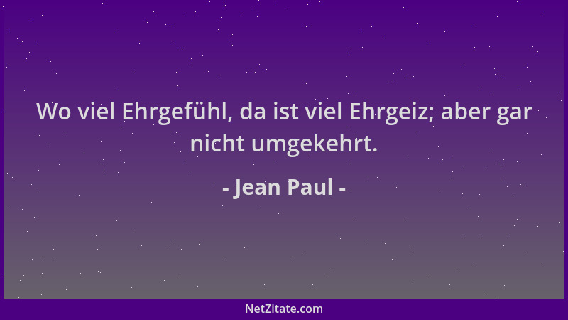 Jean Paul - Wo viel Ehrgefühl, da ist viel Ehrgeiz; aber gar nicht umgekehrt....