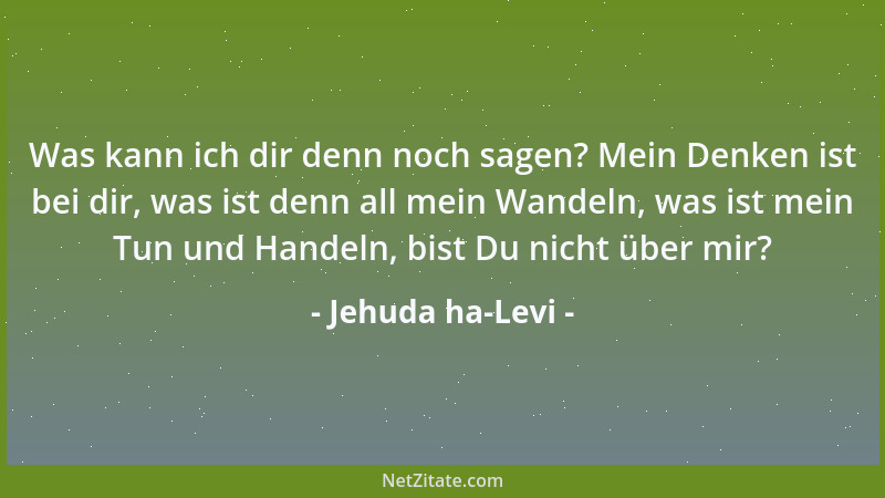 Jehuda ha-Levi - Was kann ich dir denn noch sagen? Mein Denken ist bei dir, was ist denn all mein Wandeln, was ist mein Tun...