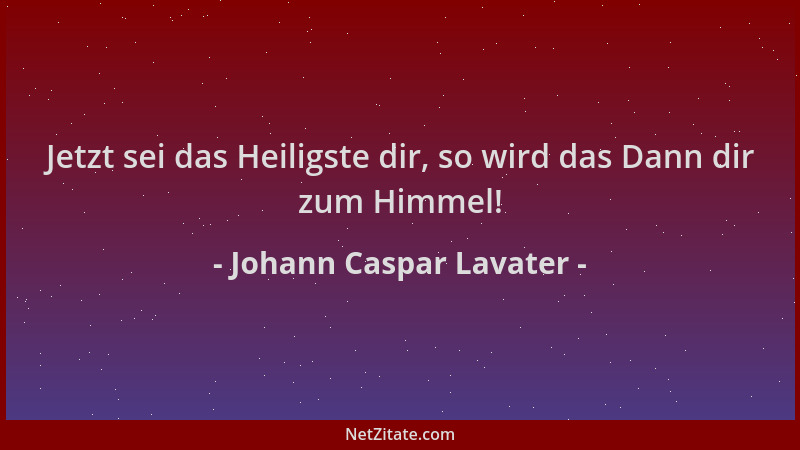 Johann Caspar Lavater - Jetzt sei das Heiligste dir, so wird das Dann dir zum Himmel!...