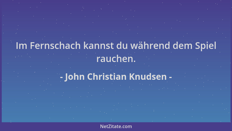 John Christian Knudsen - Im Fernschach kannst du während dem Spiel rauchen....