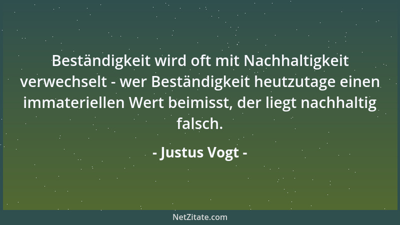 Justus Vogt - Beständigkeit wird oft mit Nachhaltigkeit verwechselt - wer Beständigkeit heutzutage einen immateriellen Wert...