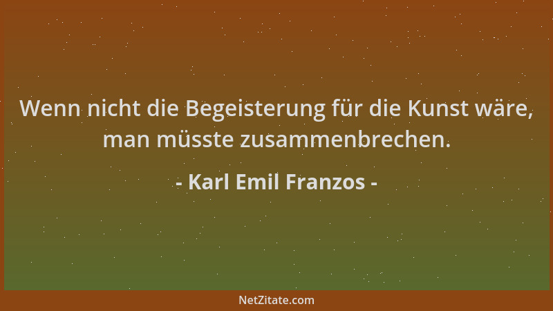 Karl Emil Franzos - Wenn nicht die Begeisterung für die Kunst wäre, man müsste zusammenbrechen....