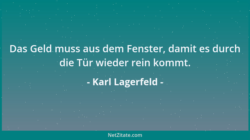 Karl Lagerfeld - Das Geld muss aus dem Fenster, damit es durch die Tür wieder rein kommt....
