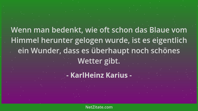 KarlHeinz Karius - Wenn man bedenkt, wie oft schon das Blaue vom Himmel herunter gelogen wurde, ist es eigentlich ein Wunde...