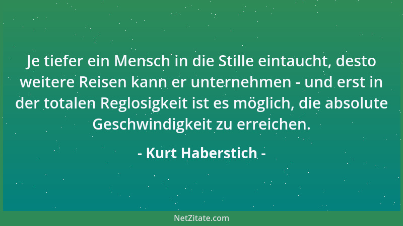 Kurt Haberstich - Je tiefer ein Mensch in die Stille eintaucht, desto weitere Reisen kann er unternehmen - und erst in der...
