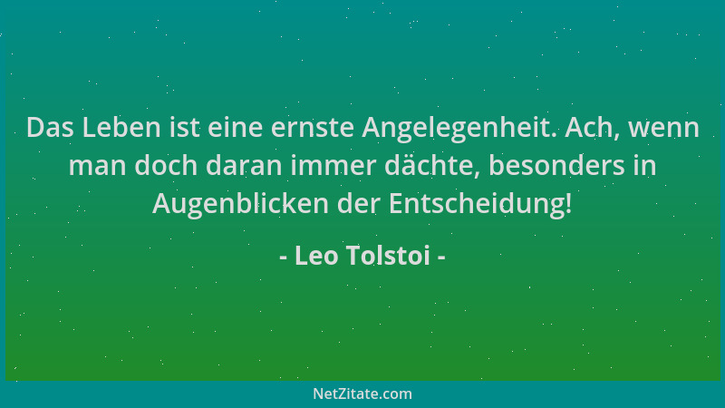 Leo Tolstoi - Das Leben ist eine ernste Angelegenheit. Ach, wenn man doch daran immer dächte, besonders in Augenblicken der...