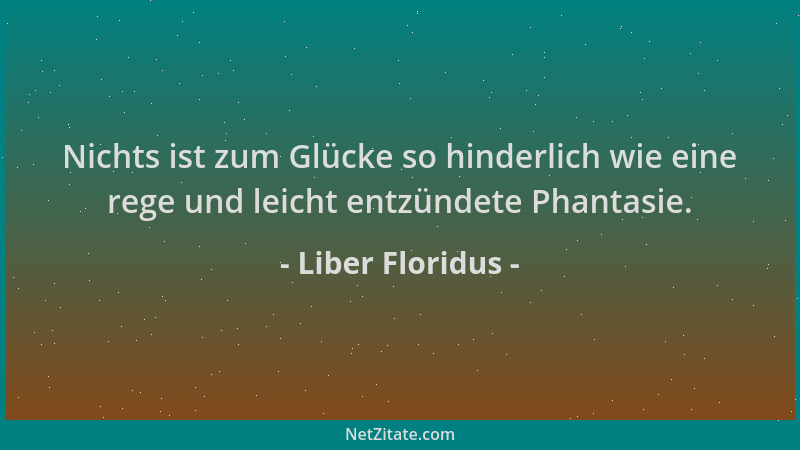 Liber Floridus - Nichts ist zum Glücke so hinderlich wie eine rege und leicht entzündete Phantasie....
