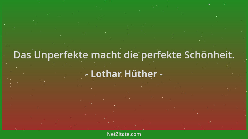 Lothar Hüther - Das Unperfekte macht die perfekte Schönheit....