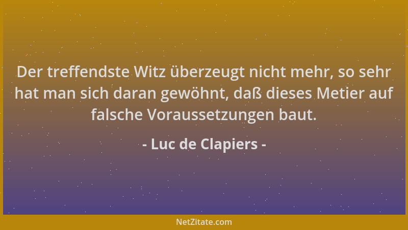 Luc de Clapiers - Der treffendste Witz überzeugt nicht mehr, so sehr hat man sich daran gewöhnt, daß dieses Metier auf fals...