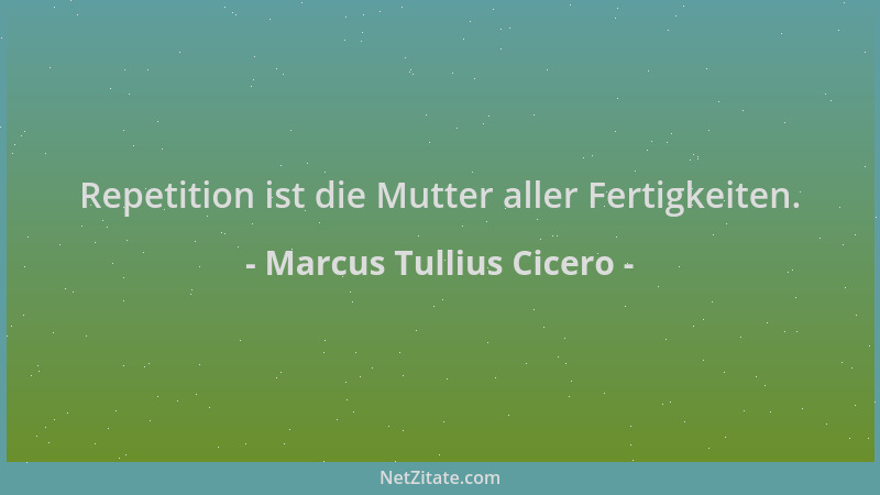 Marcus Tullius Cicero - Repetition ist die Mutter aller Fertigkeiten....