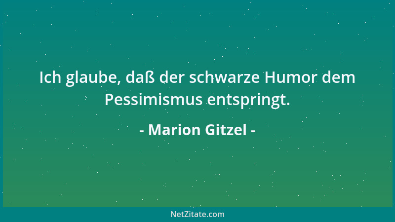 Marion Gitzel - Ich glaube, daß der schwarze Humor dem Pessimismus entspringt....