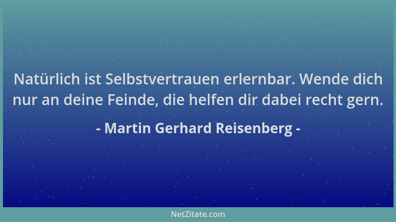 Martin Gerhard Reisenberg - Natürlich ist Selbstvertrauen erlernbar. Wende dich nur an deine Feinde, die helfen dir dabei r...