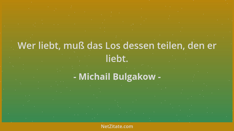Michail Bulgakow - Wer liebt, muß das Los dessen teilen, den er liebt....