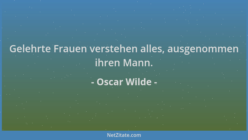 Oscar Wilde - Gelehrte Frauen verstehen alles, ausgenommen ihren Mann....