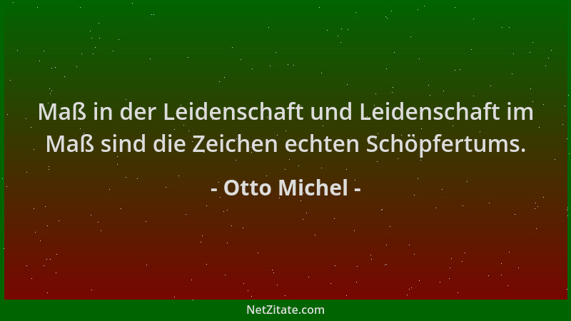 Otto Michel - Maß in der Leidenschaft und Leidenschaft im Maß sind die Zeichen echten Schöpfertums....