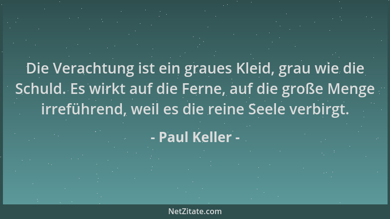 Paul Keller - Die Verachtung ist ein graues Kleid, grau wie die Schuld. Es wirkt auf die Ferne, auf die große Menge irrefüh...