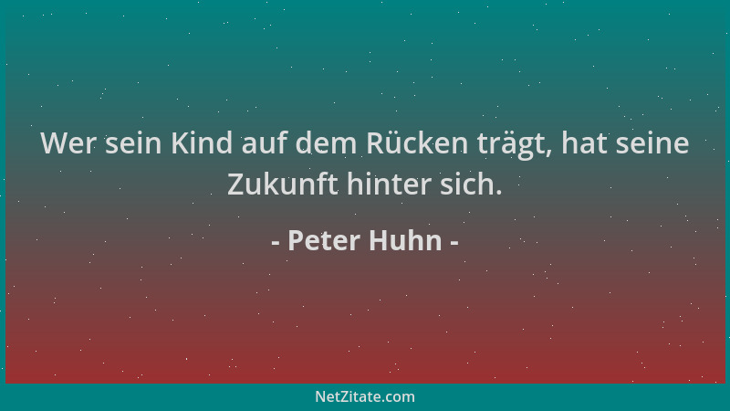 Peter Huhn - Wer sein Kind auf dem Rücken trägt, hat seine Zukunft hinter sich....