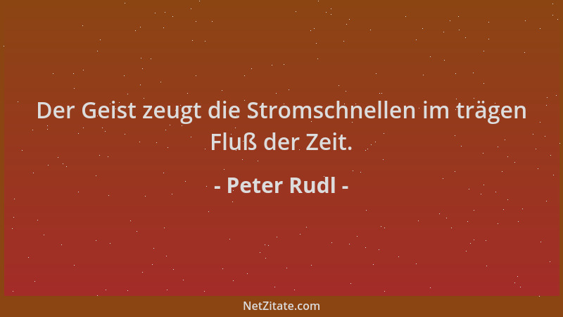 Peter Rudl - Der Geist zeugt die Stromschnellen im trägen Fluß der Zeit....