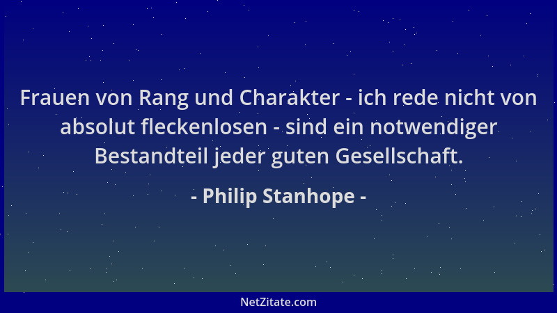 Philip Stanhope - Frauen von Rang und Charakter - ich rede nicht von absolut fleckenlosen - sind ein notwendiger Bestandtei...