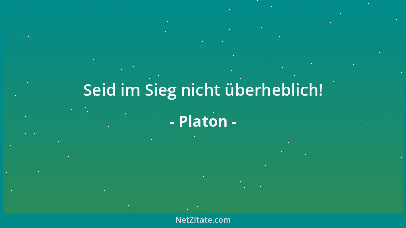 Platon - Seid im Sieg nicht überheblich!...