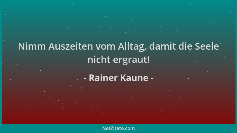 Rainer Kaune - Nimm Auszeiten vom Alltag, damit die Seele nicht ergraut!...
