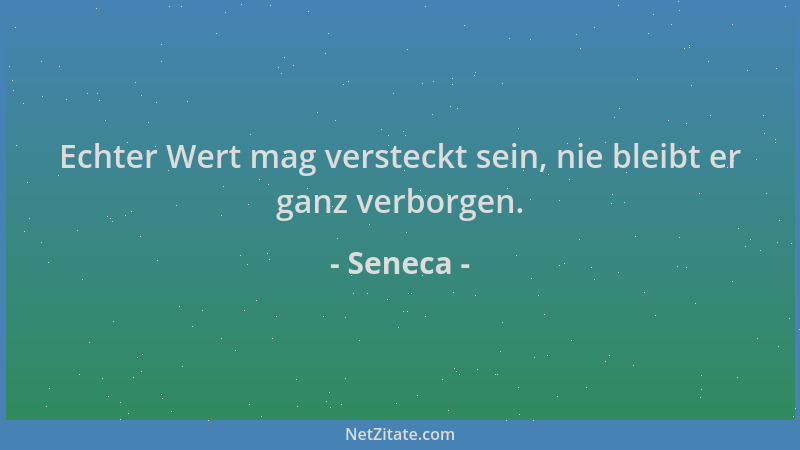 Seneca - Echter Wert mag versteckt sein, nie bleibt er ganz verborgen....