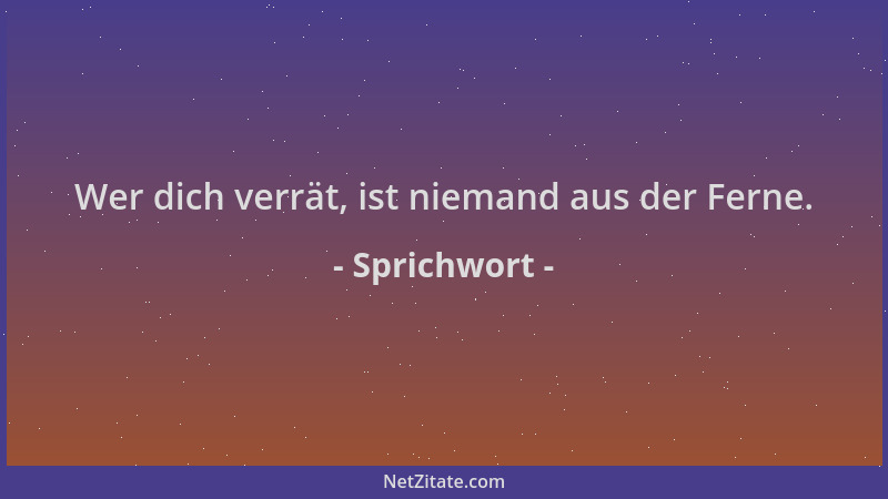 Sprichwort - Wer dich verrät, ist niemand aus der Ferne....