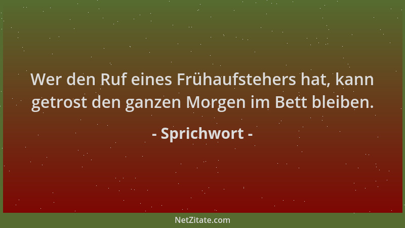 Sprichwort - Wer den Ruf eines Frühaufstehers hat, kann getrost den ganzen Morgen im Bett bleiben....