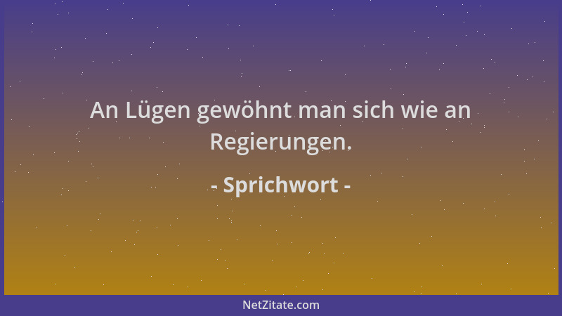 Sprichwort - An Lügen gewöhnt man sich wie an Regierungen....
