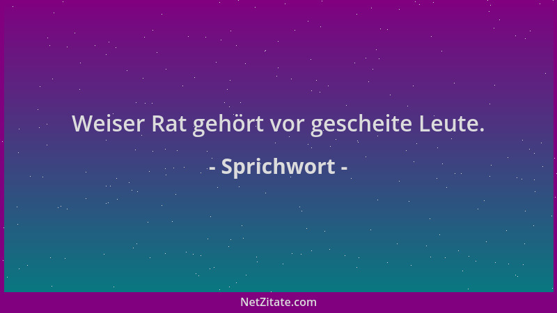 Sprichwort - Weiser Rat gehört vor gescheite Leute....