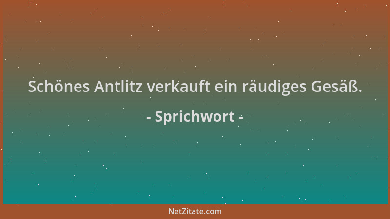 Sprichwort - Schönes Antlitz verkauft ein räudiges Gesäß....