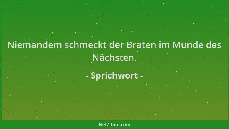 Sprichwort - Niemandem schmeckt der Braten im Munde des Nächsten....
