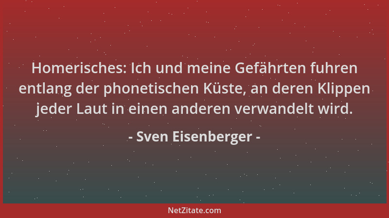 Sven Eisenberger - Homerisches: Ich und meine Gefährten fuhren entlang der phonetischen Küste, an deren Klippen jeder Laut...