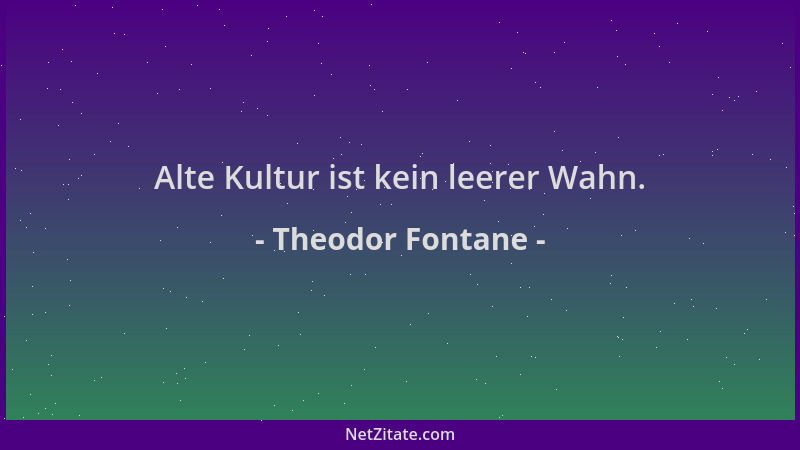 Theodor Fontane - Alte Kultur ist kein leerer Wahn....
