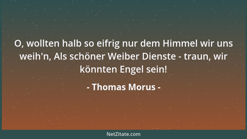 Thomas Morus - O, wollten halb so eifrig nur dem Himmel wir uns weih 'n, Als schöner Weiber Dienste - traun, wir könnten Eng...