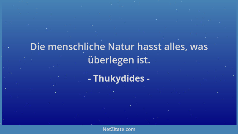Thukydides - Die menschliche Natur hasst alles, was überlegen ist....