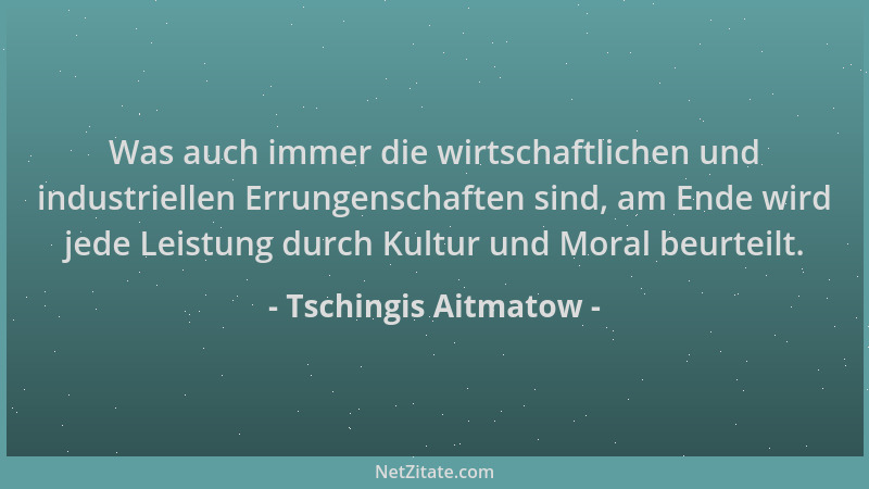 Tschingis Aitmatow - Was auch immer die wirtschaftlichen und industriellen Errungenschaften sind, am Ende wird jede Leistun...