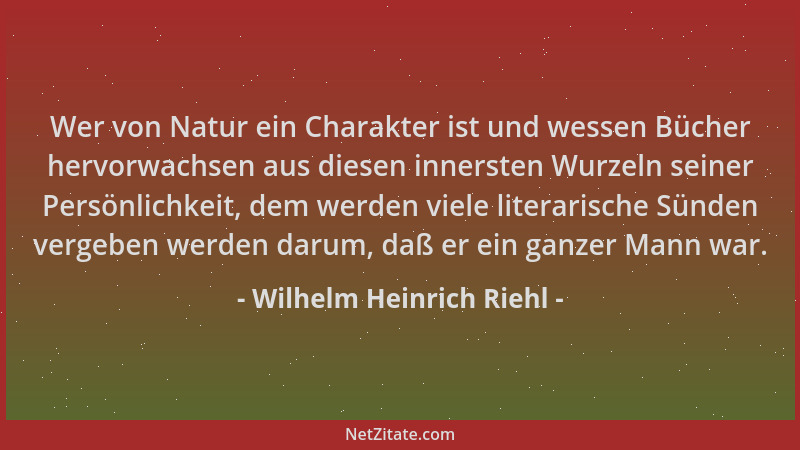 Wilhelm Heinrich Riehl - Wer von Natur ein Charakter ist und wessen Bücher hervorwachsen aus diesen innersten Wurzeln seine...