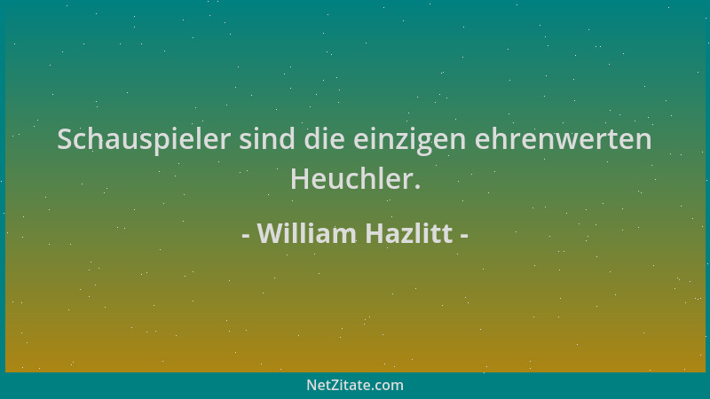 William Hazlitt - Schauspieler sind die einzigen ehrenwerten Heuchler....