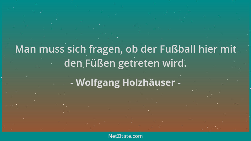 Wolfgang Holzhäuser - Man muss sich fragen, ob der Fußball hier mit den Füßen getreten wird....