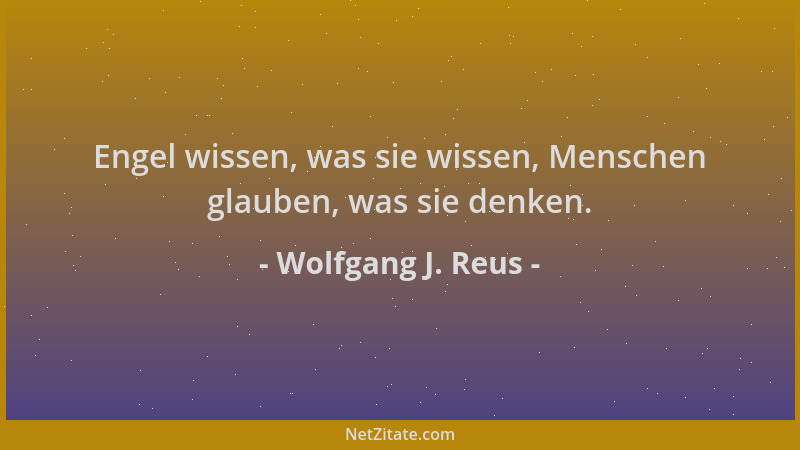 Wolfgang J. Reus - Engel wissen, was sie wissen, Menschen glauben, was sie denken....