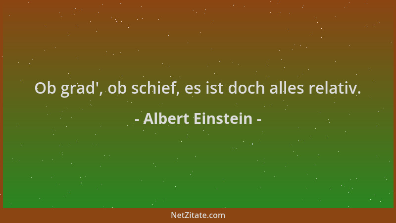 Albert Einstein - Ob grad ', ob schief, es ist doch alles relativ....