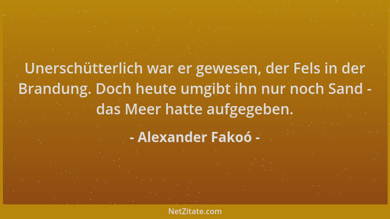 Alexander Fakoó - Unerschütterlich war er gewesen, der Fels in der Brandung. Doch heute umgibt ihn nur noch Sand - das Meer...