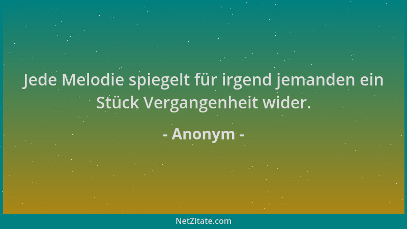 Anonym - Jede Melodie spiegelt für irgend jemanden ein Stück Vergangenheit wider....