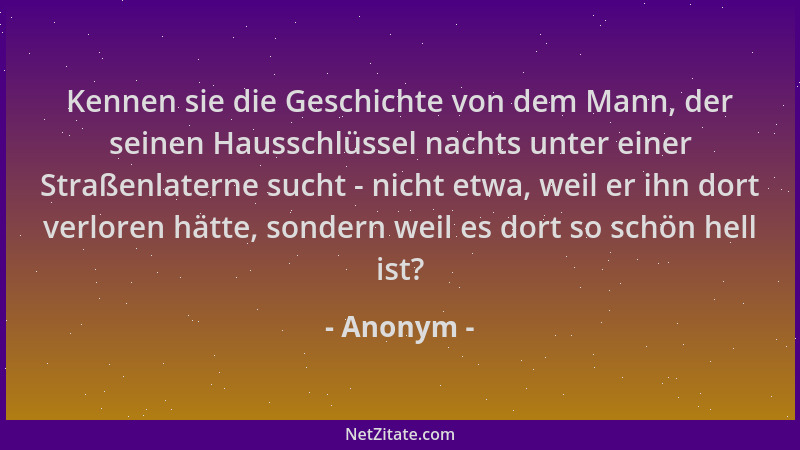 Anonym - Kennen sie die Geschichte von dem Mann, der seinen Hausschlüssel nachts unter einer Straßenlaterne sucht - nicht e...