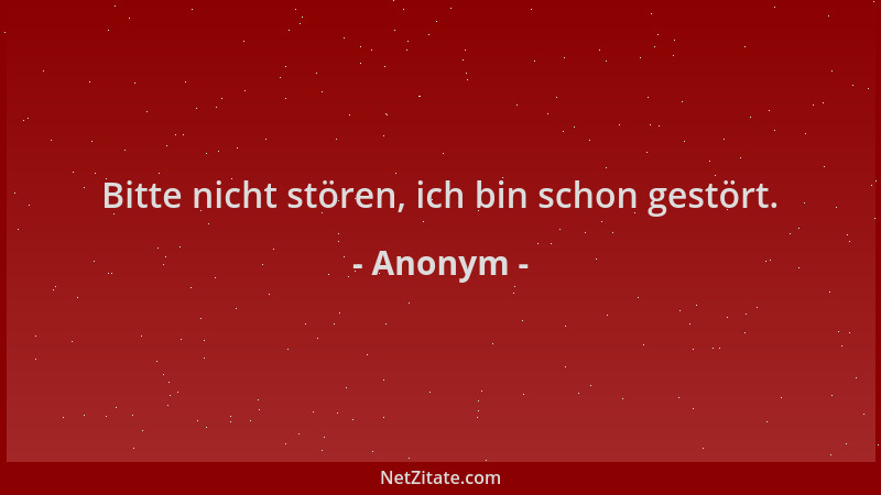Anonym - Bitte nicht stören, ich bin schon gestört....