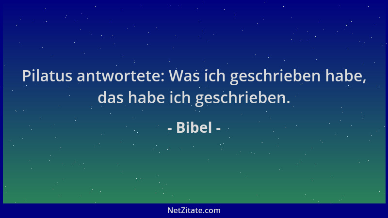 Bibel - Pilatus antwortete: Was ich geschrieben habe, das habe ich geschrieben....